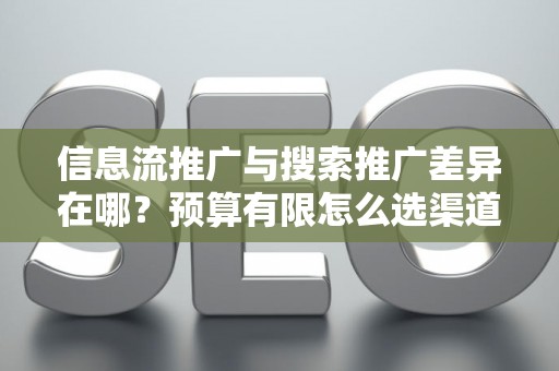 信息流推广与搜索推广差异在哪？预算有限怎么选渠道？