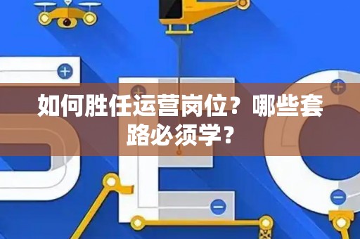 如何胜任运营岗位？哪些套路必须学？