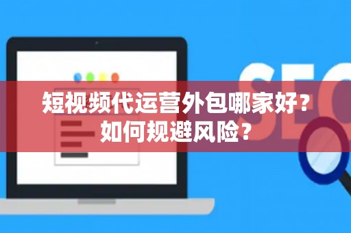 短视频代运营外包哪家好？如何规避风险？