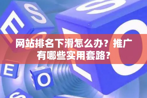 网站排名下滑怎么办？推广有哪些实用套路？