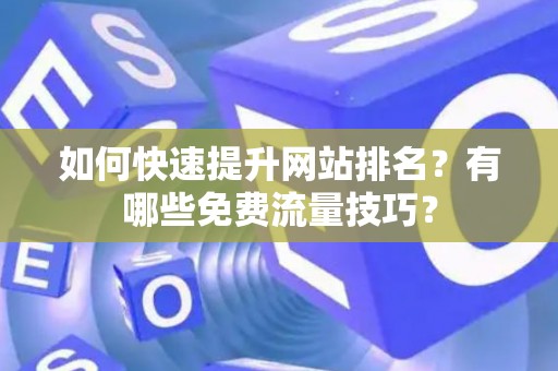 如何快速提升网站排名？有哪些免费流量技巧？