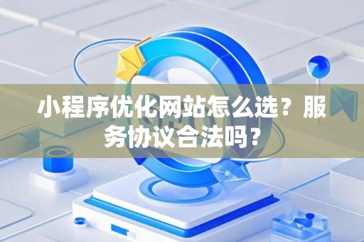 小程序优化网站怎么选？服务协议合法吗？