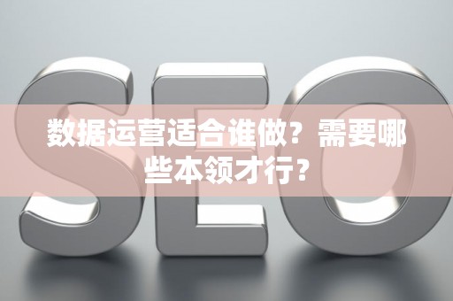 数据运营适合谁做？需要哪些本领才行？